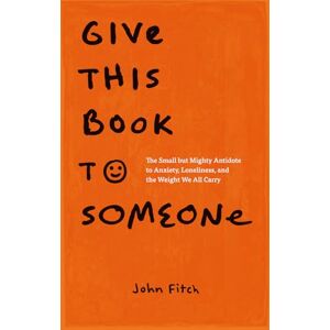 Fitch, John Give This Book to Someone: The Small but Mighty Antidote to Anxiety, Loneliness, and the Weight We All Carry Fitch, John Give This Book to Someone: The Small but Mighty Antidote to Anxiety, Loneliness, and the Weight We All Carry