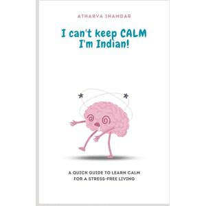 INAMDAR, ATHARVA I CAN'T KEEP CALM I'M INDIAN!: A QUICK GUIDE TO LEARN CALM FOR A STRESS-FREE LIVING INAMDAR, ATHARVA I CAN'T KEEP CALM I'M INDIAN!: A QUICK GUIDE TO LEARN CALM FOR A STRESS-FREE LIVING