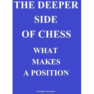 Tsvetkov, Lyudmil The Deeper Side of Chess: What Makes a Position Tsvetkov, Lyudmil The Deeper Side of Chess: What Makes a Position