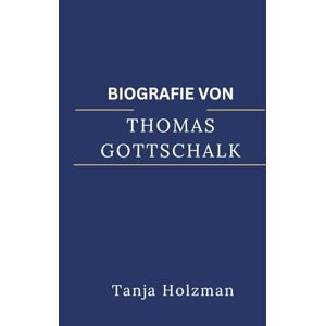 Holzman, Tanja BIOGRAFIE VON THOMAS GOTTSCHALK: Die legendäre Karriere eines Mannes, der das deutsche Fernsehen prägte. Holzman, Tanja BIOGRAFIE VON THOMAS GOTTSCHALK: Die legendäre Karriere eines Mannes, der das deutsche Fernsehen prägte.