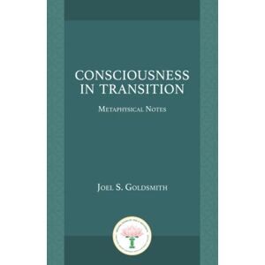 Goldsmith, Joel S. Consciousness in Transition: Metaphysical Notes Goldsmith, Joel S. Consciousness in Transition: Metaphysical Notes