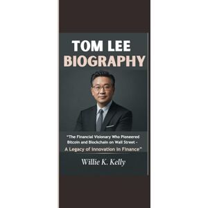 Kelly, Willie K. TOM LEE BIOGRAPHY: “The Financial Visionary Who Pioneered Bitcoin and Blockchain on Wall Street A Legacy of innovation in Finance” Kelly, Willie K. TOM LEE BIOGRAPHY: “The Financial Visionary Who Pioneered Bitcoin and Blockchain on Wall Street A Legacy of innovation in Finance”
