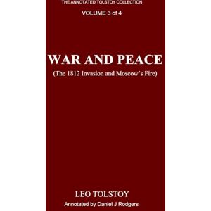 Tolstoy, Leo War and Peace (Annotated): The 1812 Invasion and Moscow’s Fire, Volume 3 of 4, Edited by Daniel J. Rodgers Tolstoy, Leo War and Peace (Annotated): The 1812 Invasion and Moscow’s Fire, Volume 3 of 4, Edited by Daniel J. Rodgers