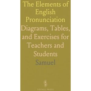 Samuel, Samuel The Elements of English Pronunciation: Diagrams, Tables, and Exercises for Teachers and Students Samuel, Samuel The Elements of English Pronunciation: Diagrams, Tables, and Exercises for Teachers and Students