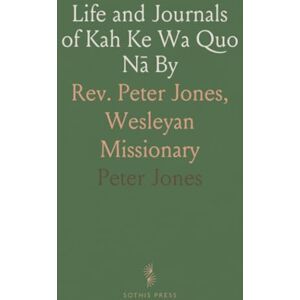 Peter, Jones Life and Journals of Kah Ke Wa Quo Nā By: Rev. Peter Jones, Wesleyan Missionary Peter, Jones Life and Journals of Kah Ke Wa Quo Nā By: Rev. Peter Jones, Wesleyan Missionary