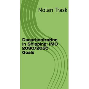 Trask, Nolan Decarbonization in Shipping: IMO 2030/2050 Goals (SolarisTech Learning Series) Trask, Nolan Decarbonization in Shipping: IMO 2030/2050 Goals (SolarisTech Learning Series)