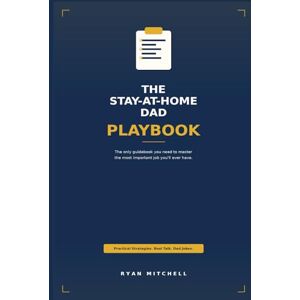 Mitchell, Ryan The Stay-at-Home Dad Playbook: The only guidebook you need to master the most important job you'll ever have. Mitchell, Ryan The Stay-at-Home Dad Playbook: The only guidebook you need to master the most important job you'll ever have.