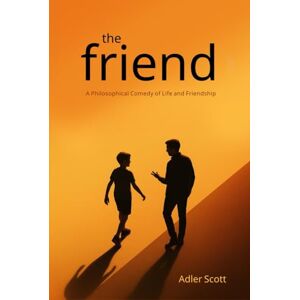 Scott The Friend: A Philosophical Comedy of Life and Friendship Scott The Friend: A Philosophical Comedy of Life and Friendship