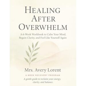 Avery Healing After Overwhelm: A 6-Week Workbook to Calm Your Mind, Regain Clarity, and Feel Like Yourself Again (Healing After… Collection) Avery Healing After Overwhelm: A 6-Week Workbook to Calm Your Mind, Regain Clarity, and Feel Like Yourself Again (Healing After… Collection)