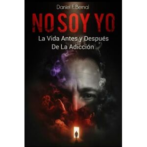 Bernal, Daniel F. NO SOY YO: La Vida Antes y Después de la Adicción Bernal, Daniel F. NO SOY YO: La Vida Antes y Después de la Adicción