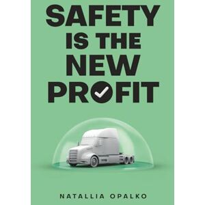 Opalko, Natallia Safety is The New Profit: How to Fix Safety Scores, Change Mindset, and Make More Money in Your Trucking Business Opalko, Natallia Safety is The New Profit: How to Fix Safety Scores, Change Mindset, and Make More Money in Your Trucking Business