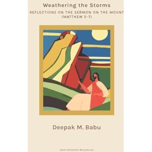 Deepak Mammen Babu Weathering the Storms: Reflections on the Sermon on the Mount (Matthew 5-7) Deepak Mammen Babu Weathering the Storms: Reflections on the Sermon on the Mount (Matthew 5-7)