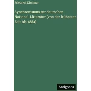 Kirchner, Friedrich Synchronismus zur deutschen National-Litteratur (von der frühesten Zeit bis 1884) Kirchner, Friedrich Synchronismus zur deutschen National-Litteratur (von der frühesten Zeit bis 1884)