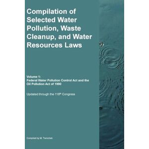 Compilation of Selected Water Pollution, Waste Cleanup, and Water Resources Laws Vol. 1: Federal Water Pollution Control Act and the Oil Pollution Act of 1990 Compilation of Selected Water Pollution, Waste Cleanup, and Water Resources Laws Vol. 1: Federal Water Pollution Control Act and the Oil Pollution Act of 1990