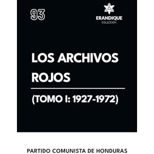 Partido Comunista de Honduras Los archivos rojos (Tomo I: 1927-1972) Partido Comunista de Honduras Los archivos rojos (Tomo I: 1927-1972)