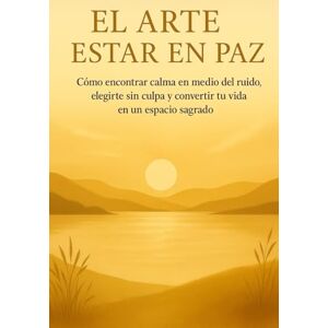 Riojas, Marian El arte de estar en paz: Cómo encontrar calma en medio del ruido, elegirte sin culpa y convertir tu vida en un espacio sagrado Riojas, Marian El arte de estar en paz: Cómo encontrar calma en medio del ruido, elegirte sin culpa y convertir tu vida en un espacio sagrado