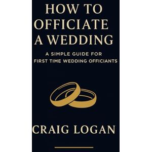 Logan, Craig How to Officiate a Wedding (Without Freaking Out): A Step-by-Step Guide to Crafting the Best Ceremony Ever — for First-Time Officiants Asked to Marry ... Though You Have No Idea What You’re Doing) Logan, Craig How to Officiate a Wedding (Without Freaking Out): A Step-by-Step Guide to Crafting the Best Ceremony Ever — for First-Time Officiants Asked to Marry ... Though You Have No Idea What You’re Doing)