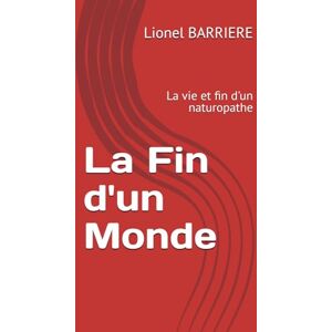 BARRIERE, Lionel La Fin d'un Monde: La vie et fin d'un naturopathe BARRIERE, Lionel La Fin d'un Monde: La vie et fin d'un naturopathe