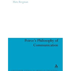 Bergman, Mats Peirce's Philosophy of Communication: The Rhetorical Underpinnings of the Theory of Signs: 10 (Continuum Studies in American Philosophy) Bergman, Mats Peirce's Philosophy of Communication: The Rhetorical Underpinnings of the Theory of Signs: 10 (Continuum Studies in American Philosophy)