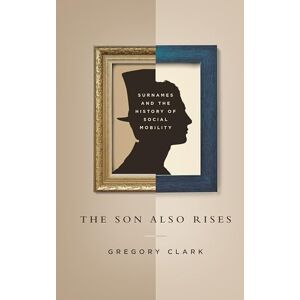 Clark, Gregory The Son Also Rises: Surnames and the History of Social Mobility (The Princeton Economic History of the Western World): 49 Clark, Gregory The Son Also Rises: Surnames and the History of Social Mobility (The Princeton Economic History of the Western World): 49