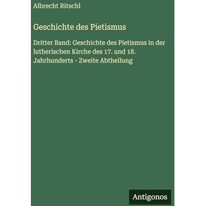 Ritschl, Albrecht Geschichte des Pietismus: Dritter Band: Geschichte des Pietismus in der lutherischen Kirche des 17. und 18. Jahrhunderts Zweite Abtheilung Ritschl, Albrecht Geschichte des Pietismus: Dritter Band: Geschichte des Pietismus in der lutherischen Kirche des 17. und 18. Jahrhunderts Zweite Abtheilung