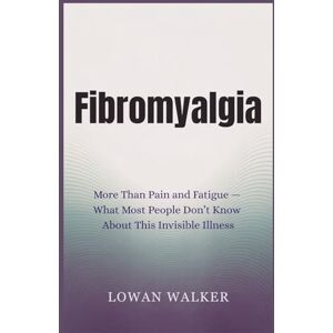 WALKER, LOWAN Fibromyalgia: More Than Pain and Fatigue — What Most People Don’t Know About This Invisible Illness WALKER, LOWAN Fibromyalgia: More Than Pain and Fatigue — What Most People Don’t Know About This Invisible Illness