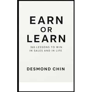 Chin, Desmond Earn or Learn: 365 Daily Reminders for Sales Professionals: Daily lessons from 30+ years in real-world selling Chin, Desmond Earn or Learn: 365 Daily Reminders for Sales Professionals: Daily lessons from 30+ years in real-world selling