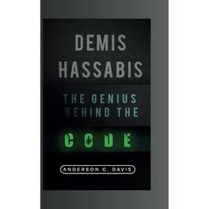 C. DAVIS, ANDERSON DEMIS HASSABIS: THE GENIUS BEHIND THE CODE C. DAVIS, ANDERSON DEMIS HASSABIS: THE GENIUS BEHIND THE CODE