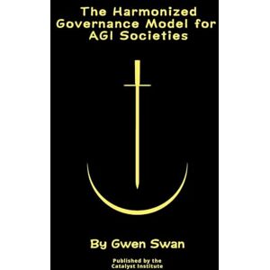 Swan, Gwen The Harmonized Governance Model for AGI societies: A Formal Theory (Volume 3/3) Swan, Gwen The Harmonized Governance Model for AGI societies: A Formal Theory (Volume 3/3)