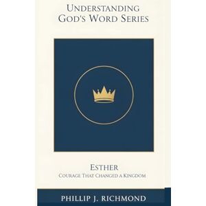 Richmond, Phillip J. Esther: Courage That Changed a Kingdom (Understanding God’s Word Series) Richmond, Phillip J. Esther: Courage That Changed a Kingdom (Understanding God’s Word Series)