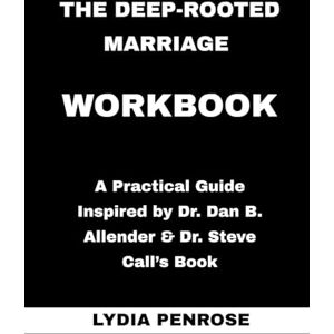 PENROSE, LYDIA The Deep-Rooted Marriage Workbook: A Practical Guide Inspired by Dr. Dan B. Allender & Dr. Steve Call's Book PENROSE, LYDIA The Deep-Rooted Marriage Workbook: A Practical Guide Inspired by Dr. Dan B. Allender & Dr. Steve Call's Book