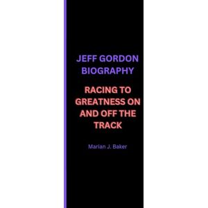 J. Baker, Marian JEFF GORDON BIOGRAPHY: RACING TO GREATNESS ON AND OFF THE TRACK J. Baker, Marian JEFF GORDON BIOGRAPHY: RACING TO GREATNESS ON AND OFF THE TRACK