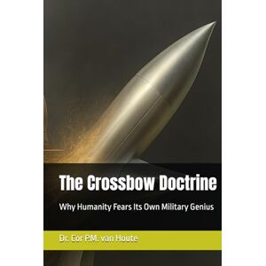 van Houte, Dr. Cor P.M. The Crossbow Doctrine: Why Humanity Fears Its Own Military Genius (Military Science) van Houte, Dr. Cor P.M. The Crossbow Doctrine: Why Humanity Fears Its Own Military Genius (Military Science)