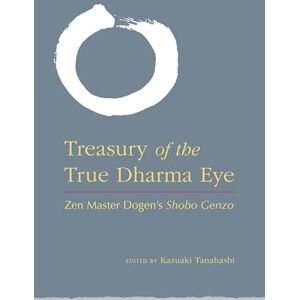 Kazuaki Tanahashi The Treasury of the True Dharma Eye: ZEN Master Dogen's Shobo Genzo Kazuaki Tanahashi The Treasury of the True Dharma Eye: ZEN Master Dogen's Shobo Genzo