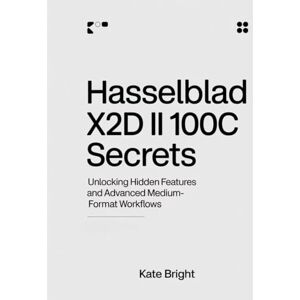 Bright, Kate Hasselblad X2D II 100C Secrets: Unlocking Hidden Features and Advanced Medium-Format Workflows Bright, Kate Hasselblad X2D II 100C Secrets: Unlocking Hidden Features and Advanced Medium-Format Workflows