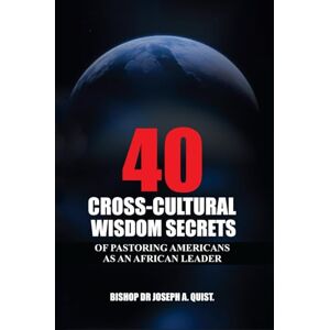 Quist, Bish Bishop Dr. Joseph A. 40 Cross-Cultural Wisdom Secrets of Pastoring Americans as an African Leader (The Legacy and Leadership Series: A Prophet’s Journey Through 40 Years of Ministry) Quist, Bish Bishop Dr. Joseph A. 40 Cross-Cultural Wisdom Secrets of Pastoring Americans as an African Leader (The Legacy and Leadership Series: A Prophet’s Journey Through 40 Years of Ministry)