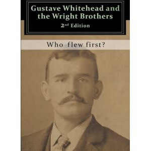 Brown, John Gustave Whitehead and the Wright Brothers: Who Flew First? Brown, John Gustave Whitehead and the Wright Brothers: Who Flew First?