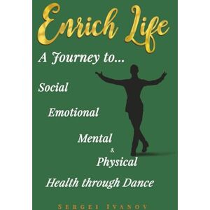 Ivanov, Sergei ENRICH LIFE: A Journey to Social, Emotional, Mental, and Physical Health Through Dance Ivanov, Sergei ENRICH LIFE: A Journey to Social, Emotional, Mental, and Physical Health Through Dance