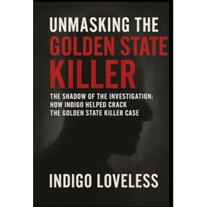 Loveless, Indigo Unmasking The Golden State Killer: The Shadow in the Investigation: How Indigo Loveless Helped Crack the Golden State Killer Case Loveless, Indigo Unmasking The Golden State Killer: The Shadow in the Investigation: How Indigo Loveless Helped Crack the Golden State Killer Case