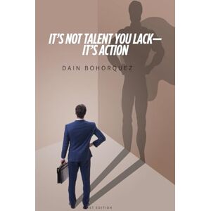 Bohorquez Gonzalez, Dain Ernesto It’s Not Talent You Lack — It’s Action Bohorquez Gonzalez, Dain Ernesto It’s Not Talent You Lack — It’s Action