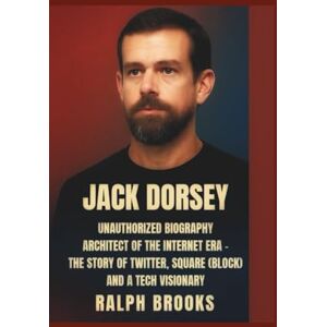 Brooks, Ralph Jack Dorsey Unauthorized Biography:: Architect of the Internet Era — The Story of Twitter, Square (Block) and a Tech Visionary Brooks, Ralph Jack Dorsey Unauthorized Biography:: Architect of the Internet Era — The Story of Twitter, Square (Block) and a Tech Visionary