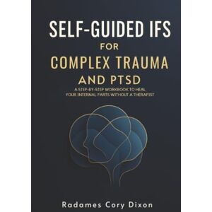 Dixon, Radames Cory Self-Guided IFS for Complex Trauma and PTSD: A Step-by-Step Workbook to Heal Your Internal Parts Without a Therapist (asfsadfasdf) Dixon, Radames Cory Self-Guided IFS for Complex Trauma and PTSD: A Step-by-Step Workbook to Heal Your Internal Parts Without a Therapist (asfsadfasdf)