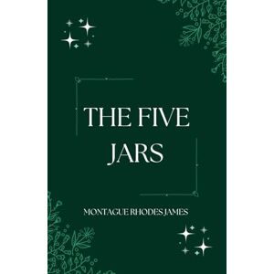 James, Montague Rhodes The Five Jars: An Original and Unabridged Edition James, Montague Rhodes The Five Jars: An Original and Unabridged Edition