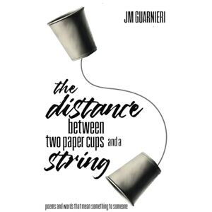 Guarnieri, JM The Distance Between Two Paper Cups and a String: poems and words that mean something to someone Guarnieri, JM The Distance Between Two Paper Cups and a String: poems and words that mean something to someone
