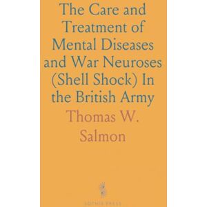 Thomas W., Salmon The Care and Treatment of Mental Diseases and War Neuroses (Shell Shock) In the British Army Thomas W., Salmon The Care and Treatment of Mental Diseases and War Neuroses (Shell Shock) In the British Army