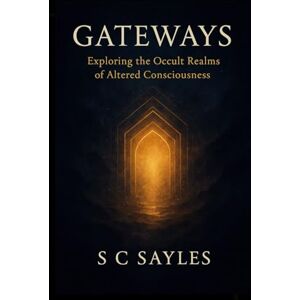 Sayles, S C Gateways: Exploring the Occult Realms of Altered Consciousness Sayles, S C Gateways: Exploring the Occult Realms of Altered Consciousness