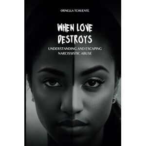 Tchuente, Ornella When love destroys: Understanding and escaping narcissistic abuse Tchuente, Ornella When love destroys: Understanding and escaping narcissistic abuse