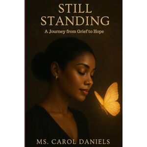 Daniels, Carol Still Standing: A Journey from Grief to Hope: Navigating the road to recovery from devastating loss of multiple loved ones in a short time frame: ... faith and trust in the healing process Daniels, Carol Still Standing: A Journey from Grief to Hope: Navigating the road to recovery from devastating loss of multiple loved ones in a short time frame: ... faith and trust in the healing process