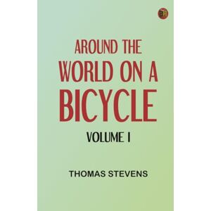 Thomas Stevens Around the World on a Bicycle Volume I Thomas Stevens Around the World on a Bicycle Volume I
