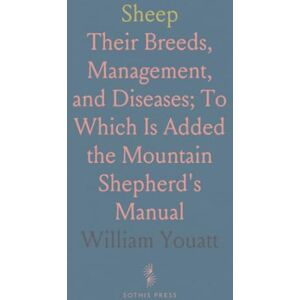 William, Youatt Sheep: Their Breeds, Management, and Diseases; To Which Is Added the Mountain Shepherd's Manual William, Youatt Sheep: Their Breeds, Management, and Diseases; To Which Is Added the Mountain Shepherd's Manual